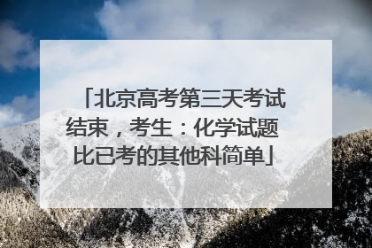 北京高考第三天考试结束，考生：化学试题比已考的其他科简单