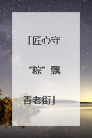 匠心守“粽”飘香老街