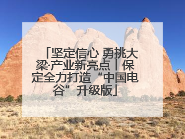 坚定信心 勇挑大梁·产业新亮点丨保定全力打造“中国电谷”升级版