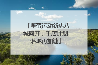 坚蛋运动新店八城同开，千店计划落地再加速