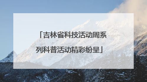 吉林省科技活动周系列科普活动精彩纷呈