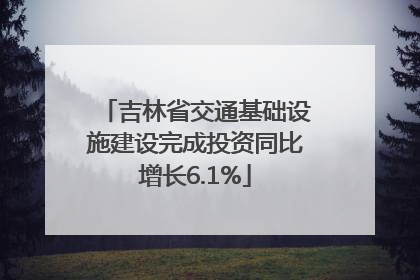 吉林省交通基础设施建设完成投资同比增长6.1%