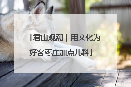 君山观潮｜用文化为好客枣庄加点儿料