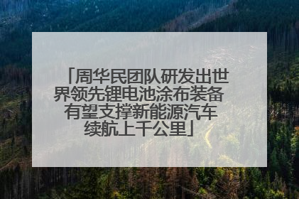 周华民团队研发出世界领先锂电池涂布装备 有望支撑新能源汽车续航上千公里