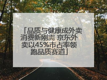 品质与健康成外卖消费新刚需 京东外卖以45%市占率领跑品质赛道