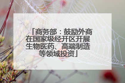 商务部：鼓励外商在国家级经开区开展生物医药、高端制造等领域投资