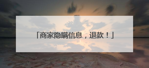 商家隐瞒信息，退款！