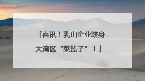喜讯！乳山企业跻身大湾区“菜篮子”！
