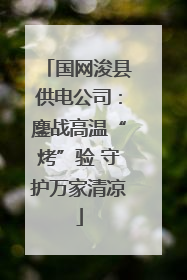 国网浚县供电公司：鏖战高温“烤”验 守护万家清凉