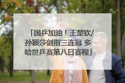国乒加油！王楚钦/孙颖莎剑指三连冠 多哈世乒赛第八日赛程