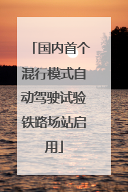 国内首个混行模式自动驾驶试验铁路场站启用