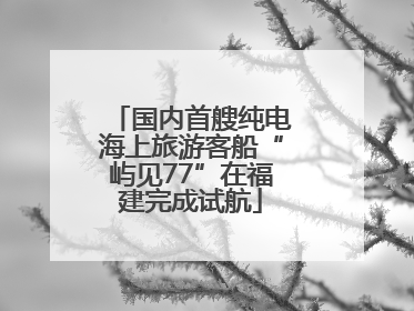 国内首艘纯电海上旅游客船“屿见77”在福建完成试航