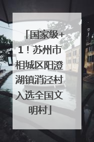 国家级+1！苏州市相城区阳澄湖镇消泾村入选全国文明村