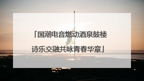 国潮电音燃动酒泉鼓楼 诗乐交融共咏青春华章