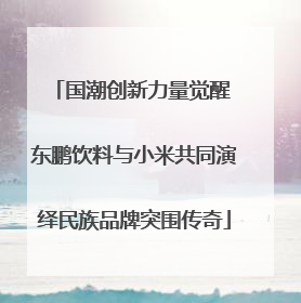 国潮创新力量觉醒 东鹏饮料与小米共同演绎民族品牌突围传奇