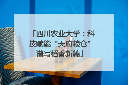 四川农业大学：科技赋能“天府粮仓”谱写稻香新篇