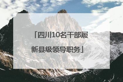 四川10名干部履新县级领导职务