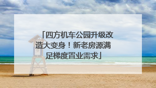 四方机车公园升级改造大变身！新老房源满足梯度置业需求