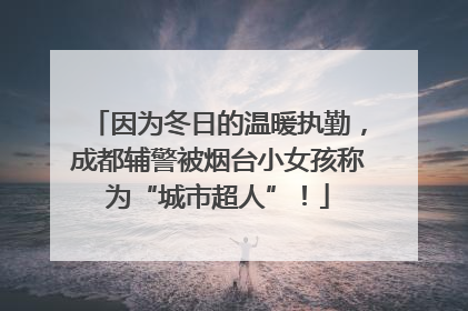 因为冬日的温暖执勤，成都辅警被烟台小女孩称为“城市超人”！