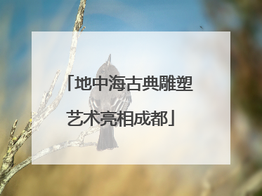 地中海古典雕塑艺术亮相成都