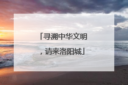 寻溯中华文明，请来洛阳城