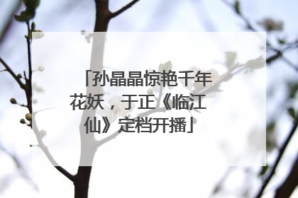 孙晶晶惊艳千年花妖，于正《临江仙》定档开播