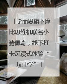 学而思旗下摩比思维机联名小猪佩奇，线下打卡沉浸式体验“玩中学”