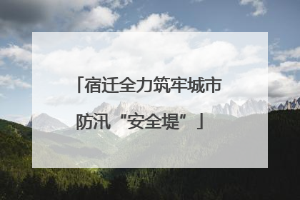 宿迁全力筑牢城市防汛“安全堤”