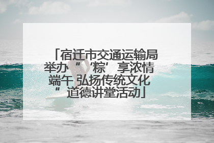 宿迁市交通运输局举办“‘粽’享浓情端午 弘扬传统文化”道德讲堂活动