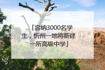 容纳3000名学生，忻州一地将新建一所高级中学