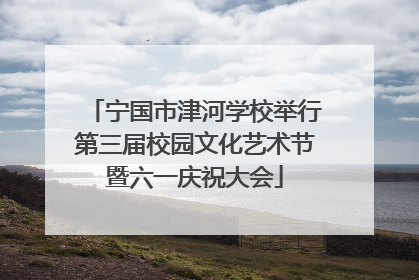 宁国市津河学校举行第三届校园文化艺术节暨六一庆祝大会