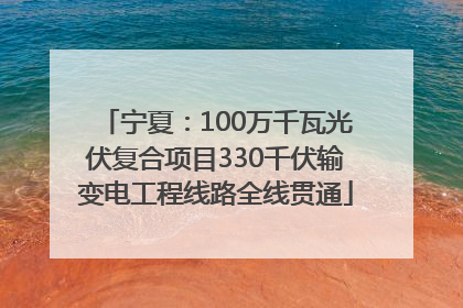 宁夏：100万千瓦光伏复合项目330千伏输变电工程线路全线贯通
