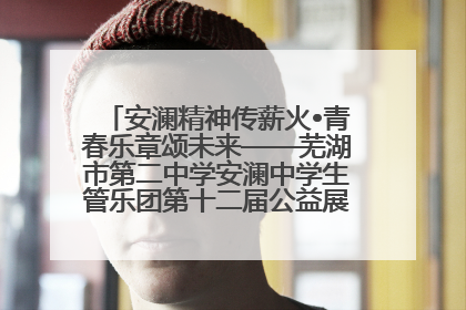 安澜精神传薪火•青春乐章颂未来——芜湖市第二中学安澜中学生管乐团第十二届公益展演圆满举行