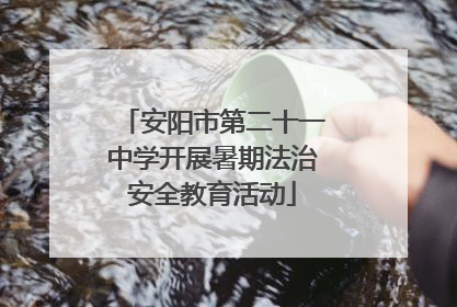 安阳市第二十一中学开展暑期法治安全教育活动