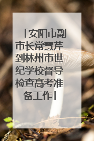安阳市副市长常慧芹到林州市世纪学校督导检查高考准备工作