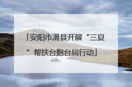 安阳市滑县开展“三夏”帮扶台胞台属行动
