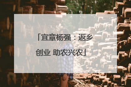 宜章杨强：返乡创业 助农兴农