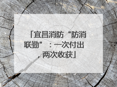宜昌消防“防消联勤”：一次付出，两次收获
