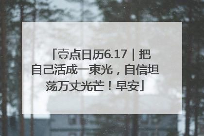 壹点日历6.17｜把自己活成一束光，自信坦荡万丈光芒！早安