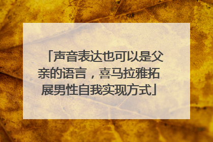 声音表达也可以是父亲的语言，喜马拉雅拓展男性自我实现方式