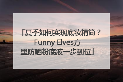 夏季如何实现底妆精简？Funny Elves方里防晒粉底液一步到位