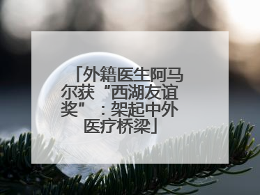 外籍医生阿马尔获“西湖友谊奖”：架起中外医疗桥梁