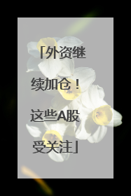 外资继续加仓！这些A股受关注