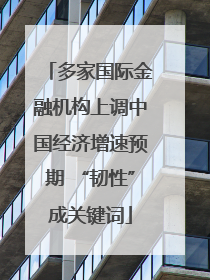 多家国际金融机构上调中国经济增速预期 “韧性”成关键词