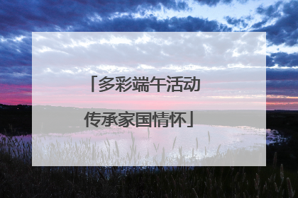 多彩端午活动 传承家国情怀