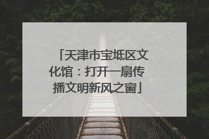 天津市宝坻区文化馆：打开一扇传播文明新风之窗