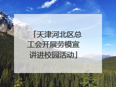 天津河北区总工会开展劳模宣讲进校园活动