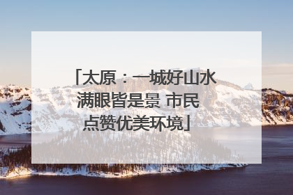 太原：一城好山水 满眼皆是景 市民点赞优美环境