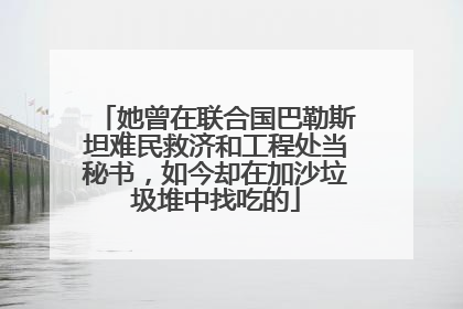 她曾在联合国巴勒斯坦难民救济和工程处当秘书，如今却在加沙垃圾堆中找吃的