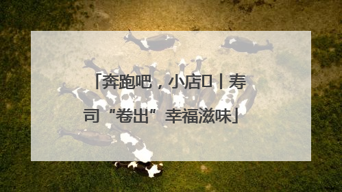 奔跑吧，小店㊼丨寿司“卷出”幸福滋味